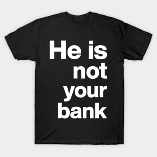 He is not your bank - funny T-Shirt